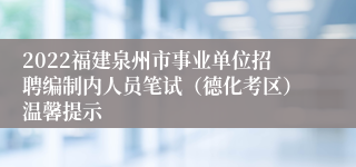 2022福建泉州市事业单位招聘编制内人员笔试（德化考区）温馨提示