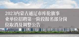 2023内蒙古通辽市库伦旗事业单位招聘第一阶段报名部分岗位取消及调整公告