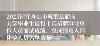 2023浙江舟山市嵊泗县面向大学毕业生退役士兵招聘事业单位人员面试成绩、总成绩及入围体检人员名单公布