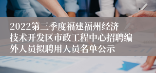 2022第三季度福建福州经济技术开发区市政工程中心招聘编外人员拟聘用人员名单公示