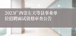 2023广西崇左天等县事业单位招聘面试资格审查公告