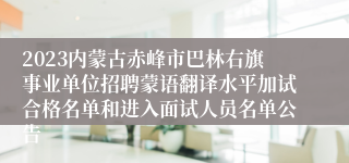 2023内蒙古赤峰市巴林右旗事业单位招聘蒙语翻译水平加试合格名单和进入面试人员名单公告