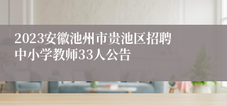 2023安徽池州市贵池区招聘中小学教师33人公告