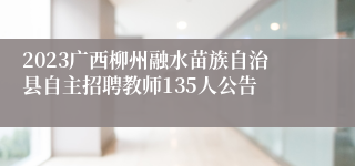 2023广西柳州融水苗族自治县自主招聘教师135人公告