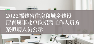 2022福建省住房和城乡建设厅直属事业单位招聘工作人员方案拟聘人员公示