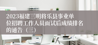 2023福建三明将乐县事业单位招聘工作人员面试后成绩排名的通告（三）