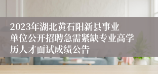 2023年湖北黄石阳新县事业单位公开招聘急需紧缺专业高学历人才面试成绩公告