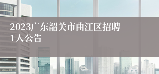 2023广东韶关市曲江区招聘1人公告