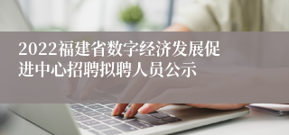 2022福建省数字经济发展促进中心招聘拟聘人员公示
