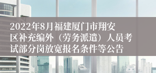 2022年8月福建厦门市翔安区补充编外（劳务派遣）人员考试部分岗放宽报名条件等公告