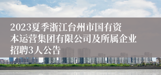 2023夏季浙江台州市国有资本运营集团有限公司及所属企业招聘3人公告