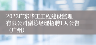 2023广东华工工程建设监理有限公司副总经理招聘1人公告（广州）