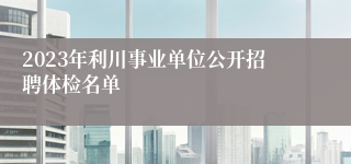 2023年利川事业单位公开招聘体检名单