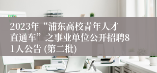 2023年“浦东高校青年人才直通车”之事业单位公开招聘81人公告 (第二批)