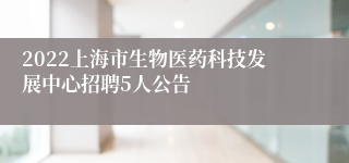 2022上海市生物医药科技发展中心招聘5人公告