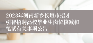 2023年河南新乡长垣市招才引智招聘高校毕业生岗位核减和笔试有关事项公告