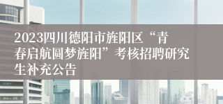 2023四川德阳市旌阳区“青春启航圆梦旌阳”考核招聘研究生补充公告