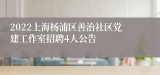 2022上海杨浦区善治社区党建工作室招聘4人公告