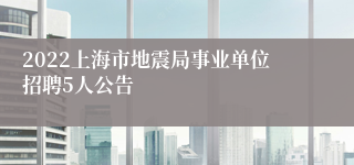 2022上海市地震局事业单位招聘5人公告