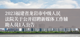 2023福建省龙岩市中级人民法院关于公开招聘新媒体工作辅助人员1人公告