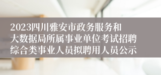 2023四川雅安市政务服务和大数据局所属事业单位考试招聘综合类事业人员拟聘用人员公示