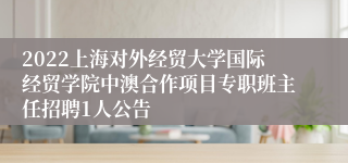 2022上海对外经贸大学国际经贸学院中澳合作项目专职班主任招聘1人公告