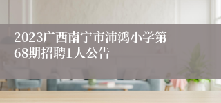 2023广西南宁市沛鸿小学第68期招聘1人公告