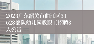 2023广东韶关市曲江区31628部队幼儿园教职工招聘3人公告