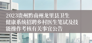 2023贵州黔南州龙里县卫生健康系统招聘乡村医生笔试及技能操作考核有关事宜公告