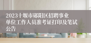 2023十堰市郧阳区招聘事业单位工作人员准考证打印及笔试公告