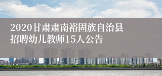 2020甘肃肃南裕固族自治县招聘幼儿教师15人公告