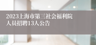 2023上海市第三社会福利院人员招聘13人公告