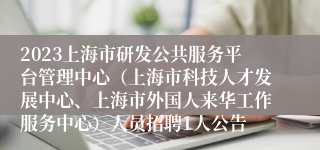 2023上海市研发公共服务平台管理中心（上海市科技人才发展中心、上海市外国人来华工作服务中心）人员招聘1人公告