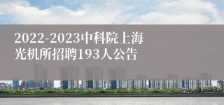 2022-2023中科院上海光机所招聘193人公告