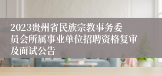 2023贵州省民族宗教事务委员会所属事业单位招聘资格复审及面试公告