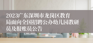 2023广东深圳市龙岗区教育局面向全国招聘公办幼儿园教研员及报账员公告