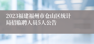 2023福建福州市仓山区统计局招临聘人员5人公告
