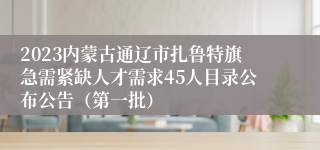 2023内蒙古通辽市扎鲁特旗急需紧缺人才需求45人目录公布公告（第一批）