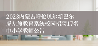 2023内蒙古呼伦贝尔新巴尔虎左旗教育系统校园招聘17名中小学教师公告