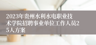 2023年贵州水利水电职业技术学院招聘事业单位工作人员25人方案