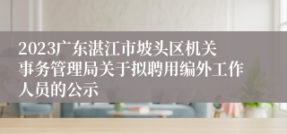 2023广东湛江市坡头区机关事务管理局关于拟聘用编外工作人员的公示