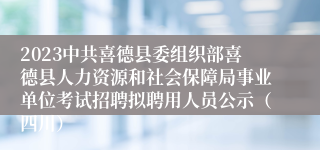 2023中共喜德县委组织部喜德县人力资源和社会保障局事业单位考试招聘拟聘用人员公示（四川）