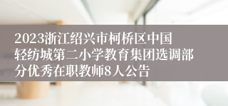 2023浙江绍兴市柯桥区中国轻纺城第二小学教育集团选调部分优秀在职教师8人公告