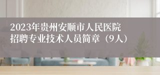 2023年贵州安顺市人民医院招聘专业技术人员简章（9人）