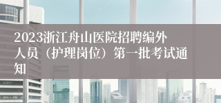 2023浙江舟山医院招聘编外人员（护理岗位）第一批考试通知