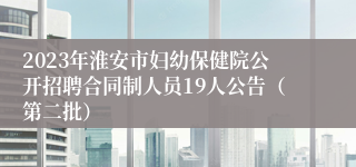 2023年淮安市妇幼保健院公开招聘合同制人员19人公告（第二批）