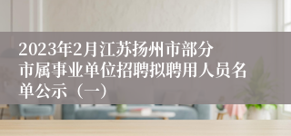 2023年2月江苏扬州市部分市属事业单位招聘拟聘用人员名单公示（一）