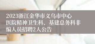 2023浙江金华市义乌市中心医院精神卫生科、基建总务科非编人员招聘2人公告