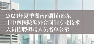 2023年夏季湖南邵阳市邵东市中医医院编外合同制专业技术人员招聘拟聘人员名单公示