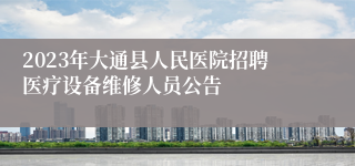 2023年大通县人民医院招聘医疗设备维修人员公告